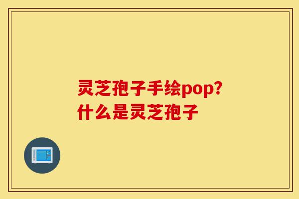 灵芝孢子手绘pop?什么是灵芝孢子-第1张图片-灵芝之家 灵芝孢子手绘pop?什么是灵芝孢子-第1张图片-灵芝之家