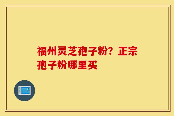 福州灵芝孢子粉?正宗孢子粉哪里买-第1张图片-灵芝之家 福州灵芝孢子粉?正宗孢子粉哪里买-第1张图片-灵芝之家