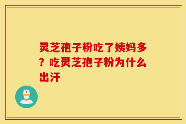 灵芝孢子粉吃了姨妈多？吃灵芝孢子粉为什么出汗-第1张图片-灵芝之家