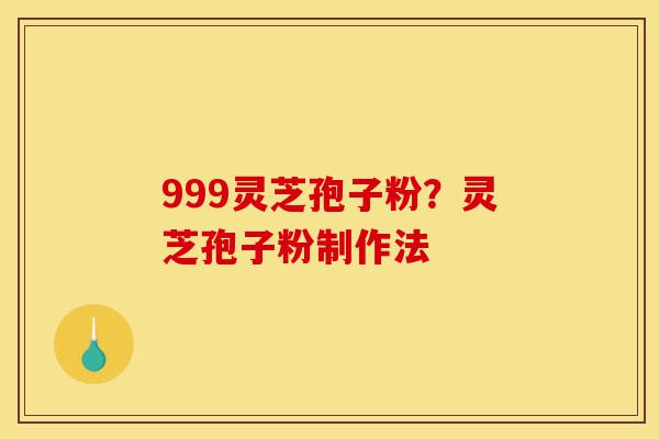 999灵芝孢子粉?灵芝孢子粉制作法-第1张图片-灵芝之家 999灵芝孢子粉?灵芝孢子粉制作法-第1张图片-灵芝之家