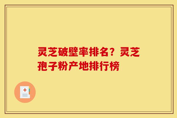 灵芝破壁率排名?灵芝孢子粉产地排行榜-第1张图片-灵芝之家 灵芝破壁率排名?灵芝孢子粉产地排行榜-第1张图片-灵芝之家