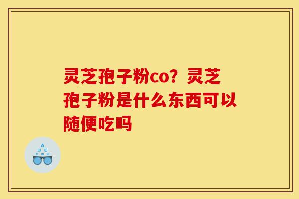 灵芝孢子粉co?灵芝孢子粉是什么东西可以随便吃吗-第1张图片-灵芝之家 灵芝孢子粉co?灵芝孢子粉是什么东西可以随便吃吗-第1张图片-灵芝之家