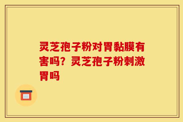 灵芝孢子粉对胃黏膜有害吗?灵芝孢子粉刺激胃吗-第1张图片-灵芝之家 灵芝孢子粉对胃黏膜有害吗?灵芝孢子粉刺激胃吗-第1张图片-灵芝之家