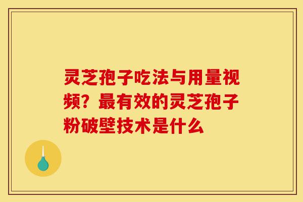 灵芝孢子吃法与用量视频?最有效的灵芝孢子粉破壁技术是什么-第1张图片-灵芝之家 灵芝孢子吃法与用量视频?最有效的灵芝孢子粉破壁技术是什么-第1张图片-灵芝之家