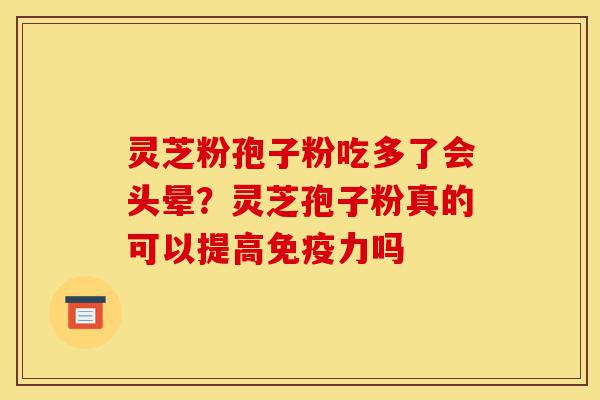 灵芝粉孢子粉吃多了会头晕?灵芝孢子粉真的可以提高免疫力吗-第1张图片-灵芝之家 灵芝粉孢子粉吃多了会头晕?灵芝孢子粉真的可以提高免疫力吗-第1张图片-灵芝之家