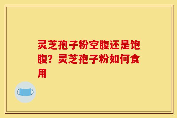 灵芝孢子粉空腹还是饱腹?灵芝孢子粉如何食用-第1张图片-灵芝之家 灵芝孢子粉空腹还是饱腹?灵芝孢子粉如何食用-第1张图片-灵芝之家
