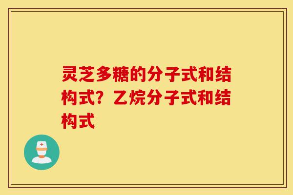 灵芝多糖的分子式和结构式?乙烷分子式和结构式-第1张图片-灵芝之家 灵芝多糖的分子式和结构式?乙烷分子式和结构式-第1张图片-灵芝之家