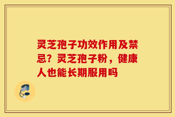 灵芝孢子功效作用及禁忌?灵芝孢子粉,健康人也能长期服用吗-第1张图片-灵芝之家 灵芝孢子功效作用及禁忌?灵芝孢子粉,健康人也能长期服用吗-第1张图片-灵芝之家