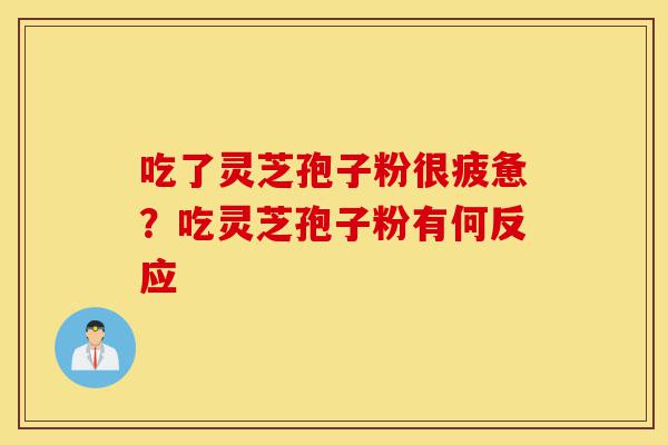 吃了灵芝孢子粉很疲惫?吃灵芝孢子粉有何反应-第1张图片-灵芝之家 吃了灵芝孢子粉很疲惫?吃灵芝孢子粉有何反应-第1张图片-灵芝之家