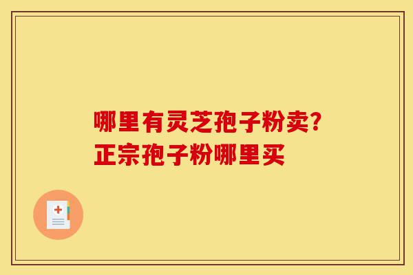 哪里有灵芝孢子粉卖?正宗孢子粉哪里买-第1张图片-灵芝之家 哪里有灵芝孢子粉卖?正宗孢子粉哪里买-第1张图片-灵芝之家