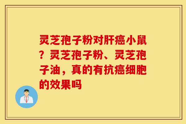 灵芝孢子粉对肝癌小鼠?灵芝孢子粉、灵芝孢子油,真的有抗癌细胞的效果吗-第1张图片-灵芝之家 灵芝孢子粉对肝癌小鼠?灵芝孢子粉、灵芝孢子油,真的有抗癌细胞的效果吗-第1张图片-灵芝之家