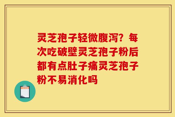 灵芝孢子轻微腹泻?每次吃破壁灵芝孢子粉后都有点肚子痛灵芝孢子粉不易消化吗-第1张图片-灵芝之家 灵芝孢子轻微腹泻?每次吃破壁灵芝孢子粉后都有点肚子痛灵芝孢子粉不易消化吗-第1张图片-灵芝之家