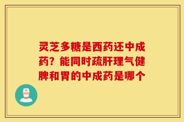 灵芝多糖是西药还中成药?能同时疏肝理气健脾和胃的中成药是哪个-第1张图片-灵芝之家 灵芝多糖是西药还中成药?能同时疏肝理气健脾和胃的中成药是哪个-第1张图片-灵芝之家