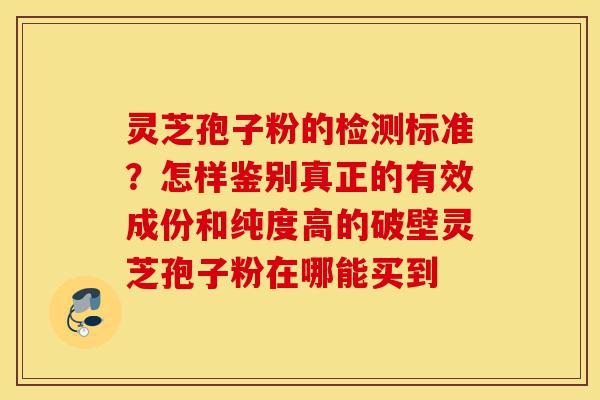 灵芝孢子粉的检测标准?怎样鉴别真正的有效成份和纯度高的破壁灵芝孢子粉在哪能买到-第1张图片-灵芝之家 灵芝孢子粉的检测标准?怎样鉴别真正的有效成份和纯度高的破壁灵芝孢子粉在哪能买到-第1张图片-灵芝之家