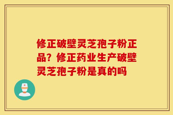 修正破壁灵芝孢子粉正品?修正药业生产破壁灵芝孢子粉是真的吗-第1张图片-灵芝之家 修正破壁灵芝孢子粉正品?修正药业生产破壁灵芝孢子粉是真的吗-第1张图片-灵芝之家