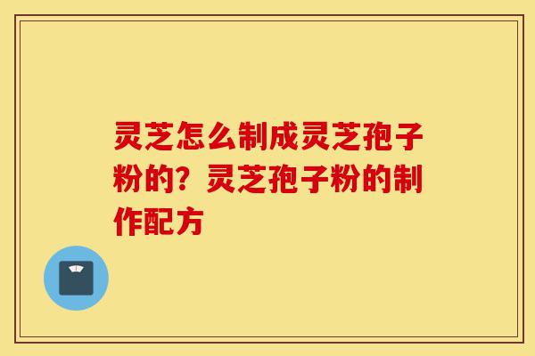 灵芝怎么制成灵芝孢子粉的?灵芝孢子粉的制作配方-第1张图片-灵芝之家 灵芝怎么制成灵芝孢子粉的?灵芝孢子粉的制作配方-第1张图片-灵芝之家