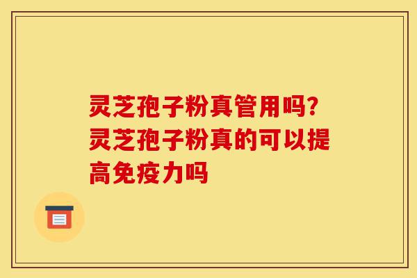 灵芝孢子粉真管用吗?灵芝孢子粉真的可以提高免疫力吗-第1张图片-灵芝之家 灵芝孢子粉真管用吗?灵芝孢子粉真的可以提高免疫力吗-第1张图片-灵芝之家