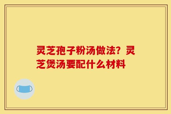 灵芝孢子粉汤做法?灵芝煲汤要配什么材料-第1张图片-灵芝之家 灵芝孢子粉汤做法?灵芝煲汤要配什么材料-第1张图片-灵芝之家