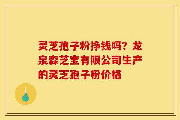 灵芝孢子粉挣钱吗?龙泉森芝宝有限公司生产的灵芝孢子粉价格-第1张图片-灵芝之家 灵芝孢子粉挣钱吗?龙泉森芝宝有限公司生产的灵芝孢子粉价格-第1张图片-灵芝之家