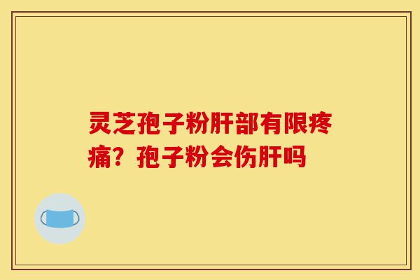 灵芝孢子粉肝部有限疼痛?孢子粉会伤肝吗-第1张图片-灵芝之家 灵芝孢子粉肝部有限疼痛?孢子粉会伤肝吗-第1张图片-灵芝之家