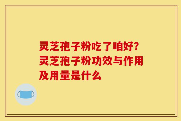灵芝孢子粉吃了咱好?灵芝孢子粉功效与作用及用量是什么-第1张图片-灵芝之家 灵芝孢子粉吃了咱好?灵芝孢子粉功效与作用及用量是什么-第1张图片-灵芝之家