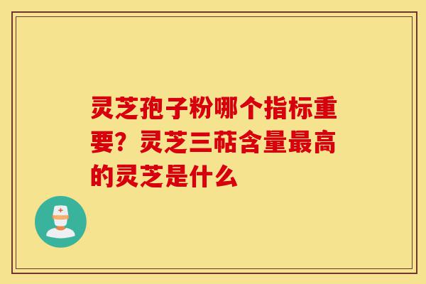 灵芝孢子粉哪个指标重要?灵芝三萜含量最高的灵芝是什么-第1张图片-灵芝之家 灵芝孢子粉哪个指标重要?灵芝三萜含量最高的灵芝是什么-第1张图片-灵芝之家