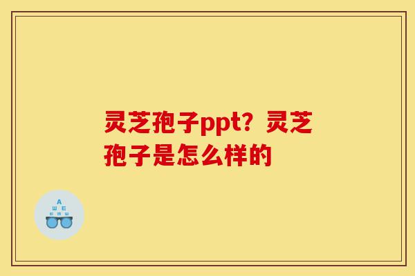 灵芝孢子ppt?灵芝孢子是怎么样的-第1张图片-灵芝之家 灵芝孢子ppt?灵芝孢子是怎么样的-第1张图片-灵芝之家
