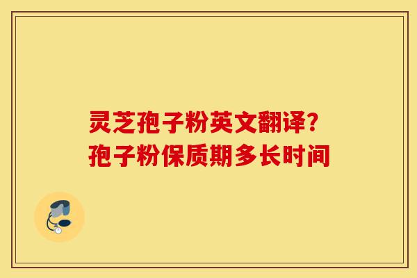 灵芝孢子粉英文翻译?孢子粉保质期多长时间-第1张图片-灵芝之家 灵芝孢子粉英文翻译?孢子粉保质期多长时间-第1张图片-灵芝之家