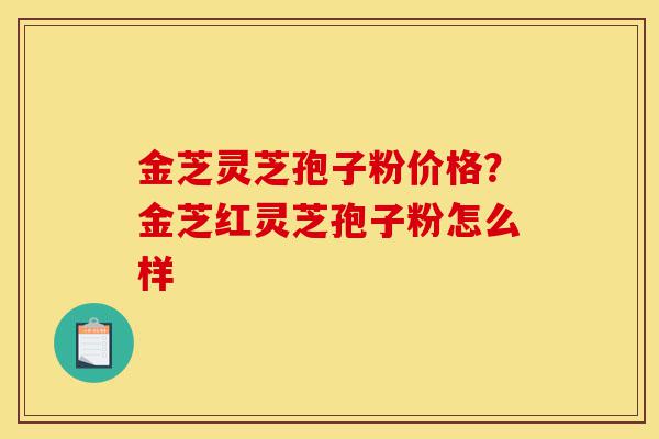 金芝灵芝孢子粉价格?金芝红灵芝孢子粉怎么样-第1张图片-灵芝之家 金芝灵芝孢子粉价格?金芝红灵芝孢子粉怎么样-第1张图片-灵芝之家