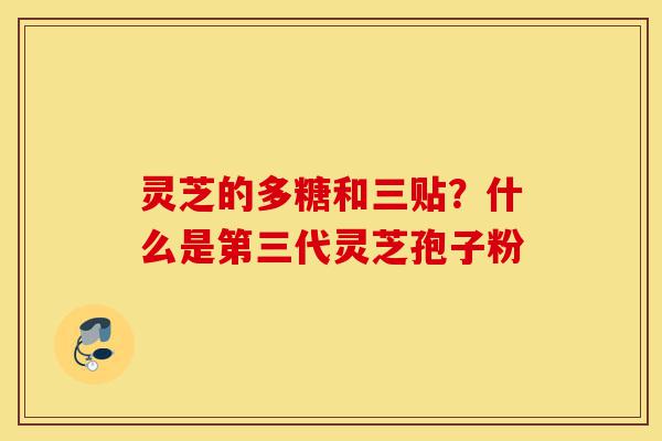 灵芝的多糖和三贴？什么是第三代灵芝孢子粉-第1张图片-灵芝之家
