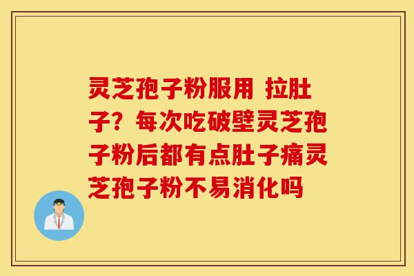 灵芝孢子粉服用 拉肚子?每次吃破壁灵芝孢子粉后都有点肚子痛灵芝孢子粉不易消化吗-第1张图片-灵芝之家 灵芝孢子粉服用 拉肚子?每次吃破壁灵芝孢子粉后都有点肚子痛灵芝孢子粉不易消化吗-第1张图片-灵芝之家