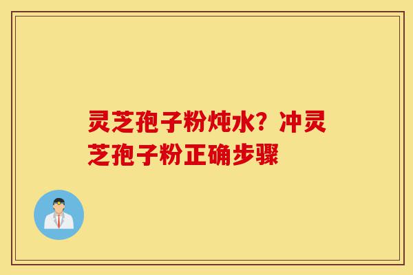 灵芝孢子粉炖水?冲灵芝孢子粉正确步骤-第1张图片-灵芝之家 灵芝孢子粉炖水?冲灵芝孢子粉正确步骤-第1张图片-灵芝之家