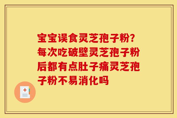 宝宝误食灵芝孢子粉?每次吃破壁灵芝孢子粉后都有点肚子痛灵芝孢子粉不易消化吗-第1张图片-灵芝之家 宝宝误食灵芝孢子粉?每次吃破壁灵芝孢子粉后都有点肚子痛灵芝孢子粉不易消化吗-第1张图片-灵芝之家