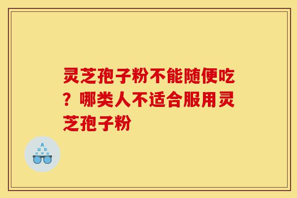 灵芝孢子粉不能随便吃?哪类人不适合服用灵芝孢子粉-第1张图片-灵芝之家 灵芝孢子粉不能随便吃?哪类人不适合服用灵芝孢子粉-第1张图片-灵芝之家
