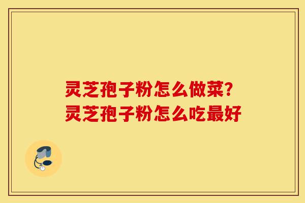 灵芝孢子粉怎么做菜?灵芝孢子粉怎么吃最好-第1张图片-灵芝之家 灵芝孢子粉怎么做菜?灵芝孢子粉怎么吃最好-第1张图片-灵芝之家