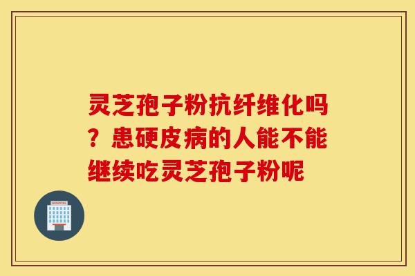 灵芝孢子粉抗纤维化吗?患硬皮病的人能不能继续吃灵芝孢子粉呢-第1张图片-灵芝之家 灵芝孢子粉抗纤维化吗?患硬皮病的人能不能继续吃灵芝孢子粉呢-第1张图片-灵芝之家