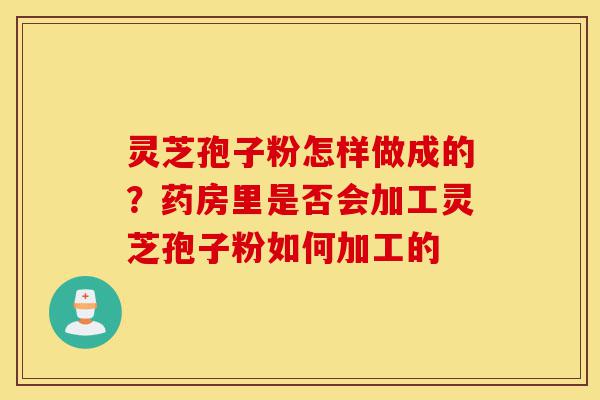 灵芝孢子粉怎样做成的?药房里是否会加工灵芝孢子粉如何加工的-第1张图片-灵芝之家 灵芝孢子粉怎样做成的?药房里是否会加工灵芝孢子粉如何加工的-第1张图片-灵芝之家