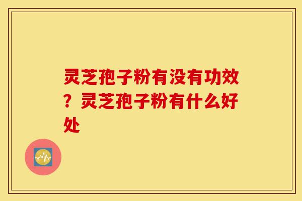 灵芝孢子粉有没有功效?灵芝孢子粉有什么好处-第1张图片-灵芝之家 灵芝孢子粉有没有功效?灵芝孢子粉有什么好处-第1张图片-灵芝之家
