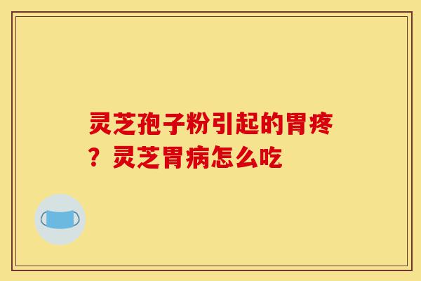 灵芝孢子粉引起的胃疼?灵芝胃病怎么吃-第1张图片-灵芝之家 灵芝孢子粉引起的胃疼?灵芝胃病怎么吃-第1张图片-灵芝之家