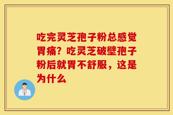 吃完灵芝孢子粉总感觉胃痛?吃灵芝破壁孢子粉后就胃不舒服,这是为什么-第1张图片-灵芝之家 吃完灵芝孢子粉总感觉胃痛?吃灵芝破壁孢子粉后就胃不舒服,这是为什么-第1张图片-灵芝之家