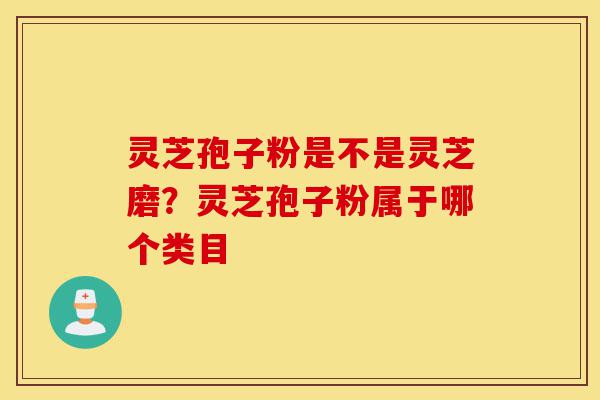 灵芝孢子粉是不是灵芝磨?灵芝孢子粉属于哪个类目-第1张图片-灵芝之家 灵芝孢子粉是不是灵芝磨?灵芝孢子粉属于哪个类目-第1张图片-灵芝之家