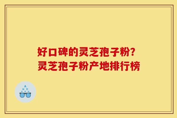 好口碑的灵芝孢子粉？灵芝孢子粉产地排行榜-第1张图片-灵芝之家
