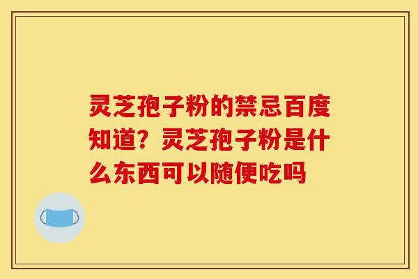 灵芝孢子粉的禁忌百度知道?灵芝孢子粉是什么东西可以随便吃吗-第1张图片-灵芝之家 灵芝孢子粉的禁忌百度知道?灵芝孢子粉是什么东西可以随便吃吗-第1张图片-灵芝之家