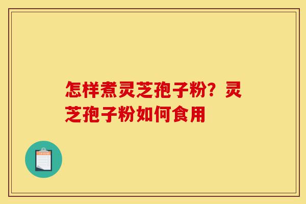 怎样煮灵芝孢子粉?灵芝孢子粉如何食用-第1张图片-灵芝之家 怎样煮灵芝孢子粉?灵芝孢子粉如何食用-第1张图片-灵芝之家