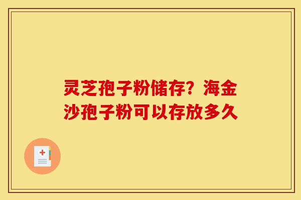灵芝孢子粉储存?海金沙孢子粉可以存放多久-第1张图片-灵芝之家 灵芝孢子粉储存?海金沙孢子粉可以存放多久-第1张图片-灵芝之家