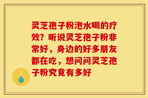 灵芝孢子粉泡水喝的疗效?听说灵芝孢子粉非常好,身边的好多朋友都在吃,想问问灵芝孢子粉究竟有多好-第1张图片-灵芝之家 灵芝孢子粉泡水喝的疗效?听说灵芝孢子粉非常好,身边的好多朋友都在吃,想问问灵芝孢子粉究竟有多好-第1张图片-灵芝之家