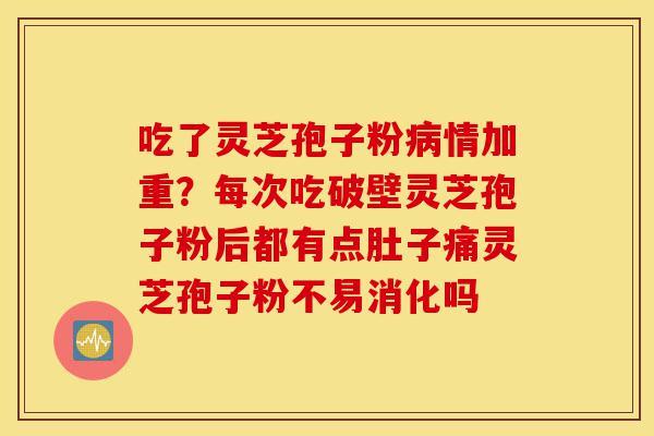 吃了灵芝孢子粉病情加重?每次吃破壁灵芝孢子粉后都有点肚子痛灵芝孢子粉不易消化吗-第1张图片-灵芝之家 吃了灵芝孢子粉病情加重?每次吃破壁灵芝孢子粉后都有点肚子痛灵芝孢子粉不易消化吗-第1张图片-灵芝之家