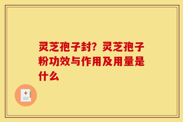 灵芝孢子封?灵芝孢子粉功效与作用及用量是什么-第1张图片-灵芝之家 灵芝孢子封?灵芝孢子粉功效与作用及用量是什么-第1张图片-灵芝之家