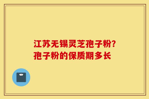 江苏无锡灵芝孢子粉?孢子粉的保质期多长-第1张图片-灵芝之家 江苏无锡灵芝孢子粉?孢子粉的保质期多长-第1张图片-灵芝之家