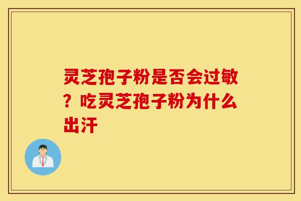 灵芝孢子粉是否会过敏?吃灵芝孢子粉为什么出汗-第1张图片-灵芝之家 灵芝孢子粉是否会过敏?吃灵芝孢子粉为什么出汗-第1张图片-灵芝之家